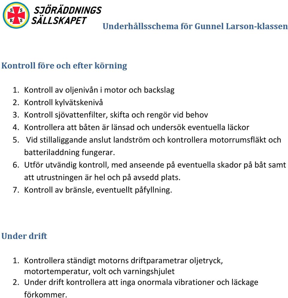 Utför utvändig kontroll, med anseende på eventuella skador på båt samt att utrustningen är hel och på avsedd plats. 7. Kontroll av bränsle, eventuellt påfyllning.