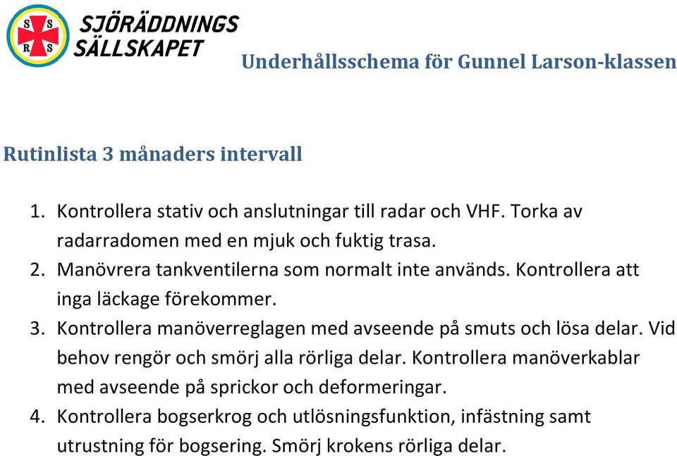 Kontrollera att inga läckage förekommer. 3. Kontrollera manöverreglagen med avseende på smuts och lösa delar.