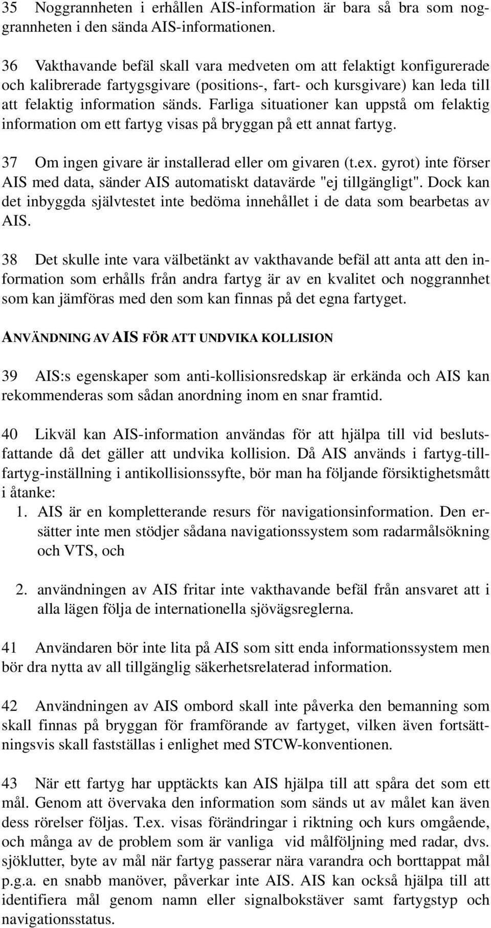 Farliga situationer kan uppstå om felaktig information om ett fartyg visas på bryggan på ett annat fartyg. 37 Om ingen givare är installerad eller om givaren (t.ex.