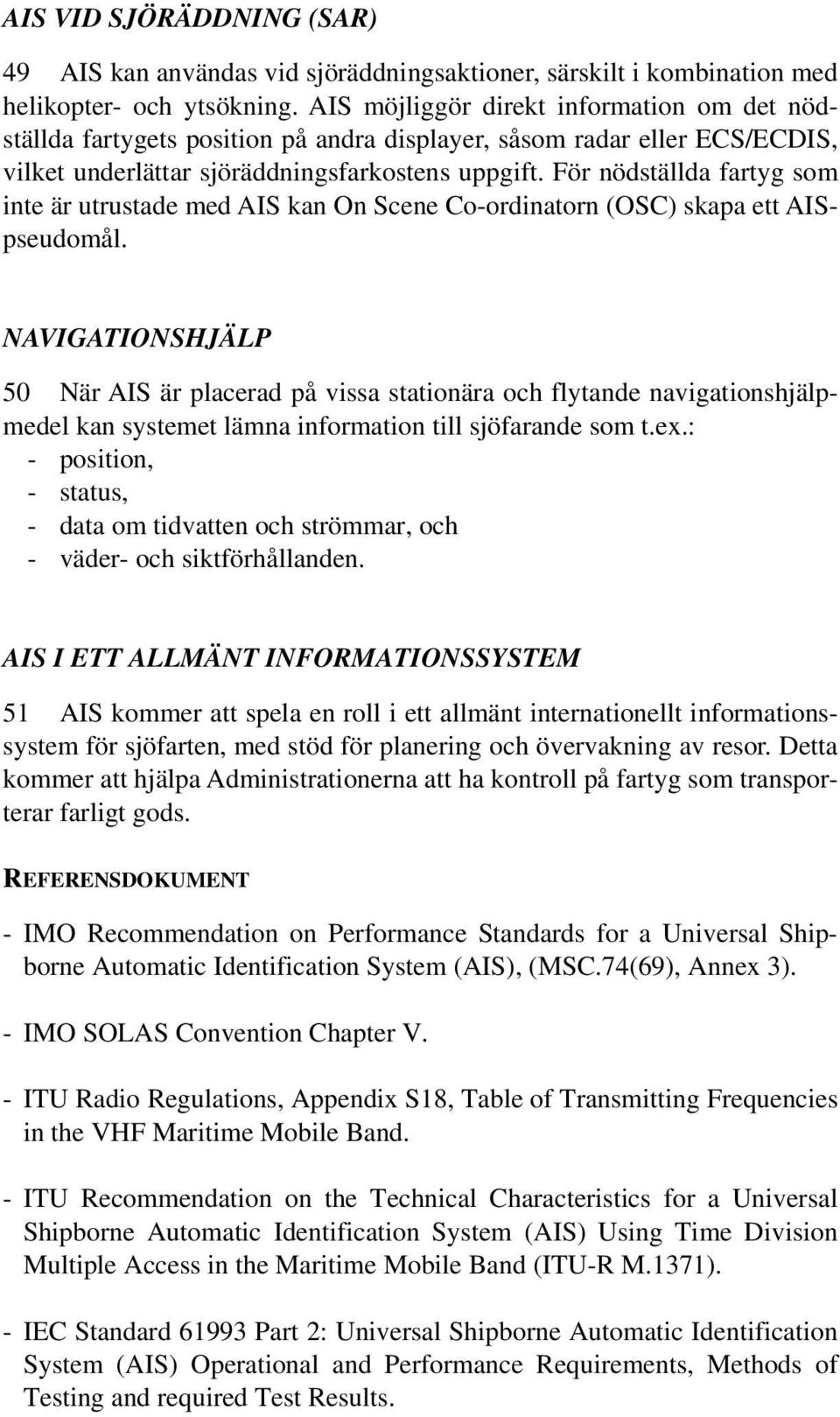 För nödställda fartyg som inte är utrustade med AIS kan On Scene Co-ordinatorn (OSC) skapa ett AISpseudomål.