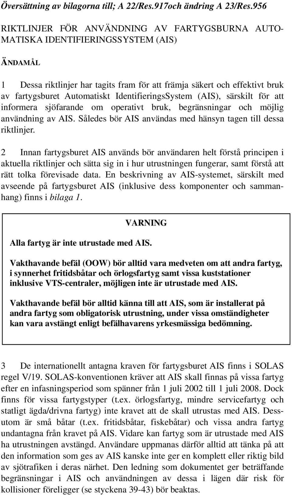 IdentifieringsSystem (AIS), särskilt för att informera sjöfarande om operativt bruk, begränsningar och möjlig användning av AIS. Således bör AIS användas med hänsyn tagen till dessa riktlinjer.