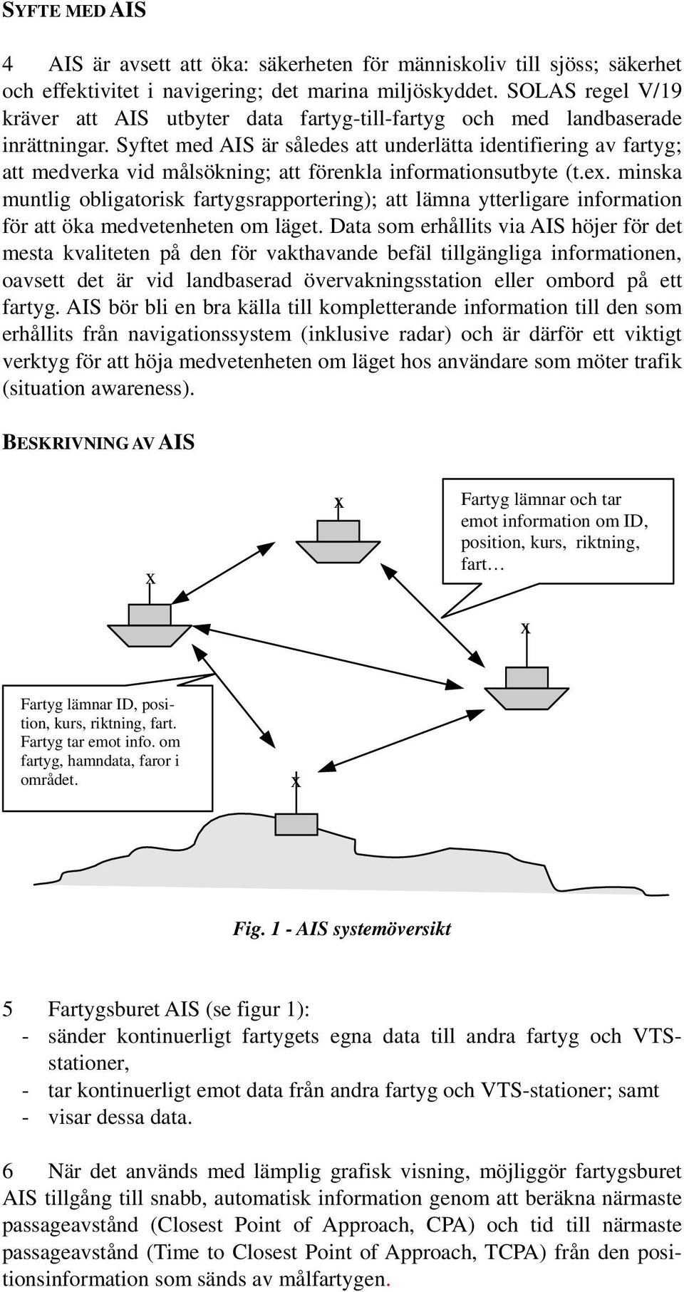 Syftet med AIS är således att underlätta identifiering av fartyg; att medverka vid målsökning; att förenkla informationsutbyte (t.ex.