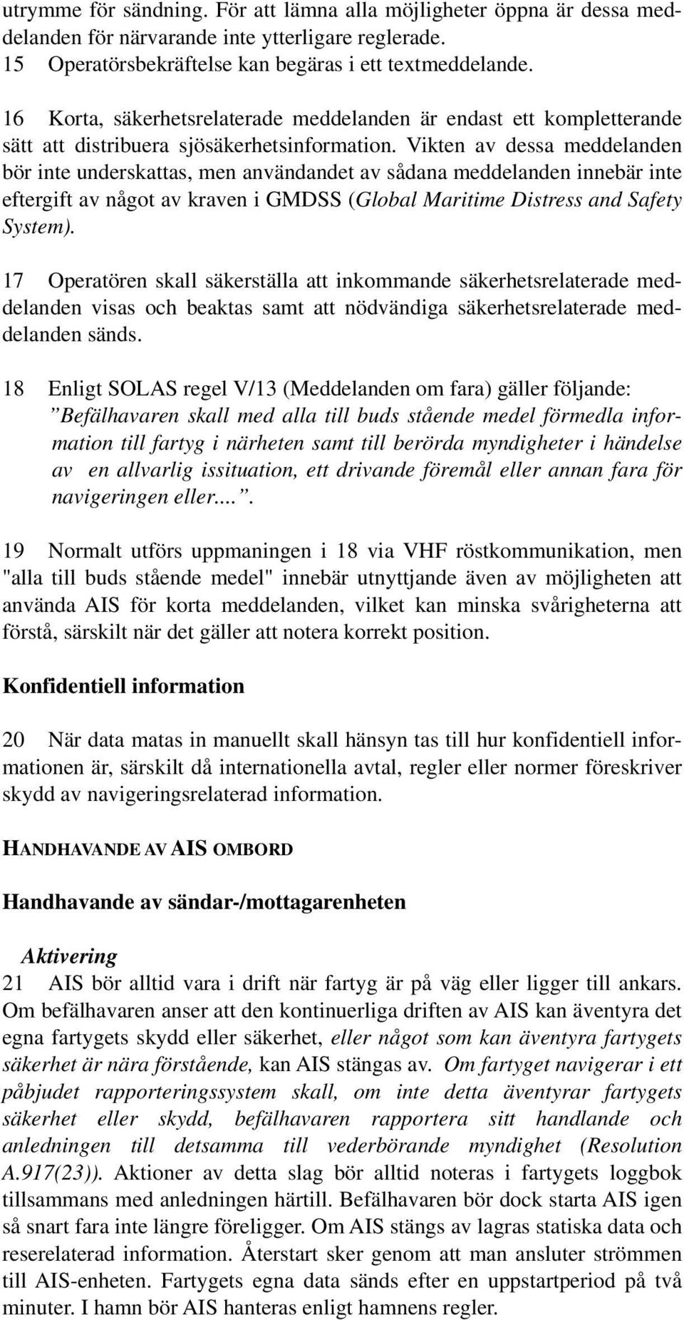 Vikten av dessa meddelanden bör inte underskattas, men användandet av sådana meddelanden innebär inte eftergift av något av kraven i GMDSS (Global Maritime Distress and Safety System).