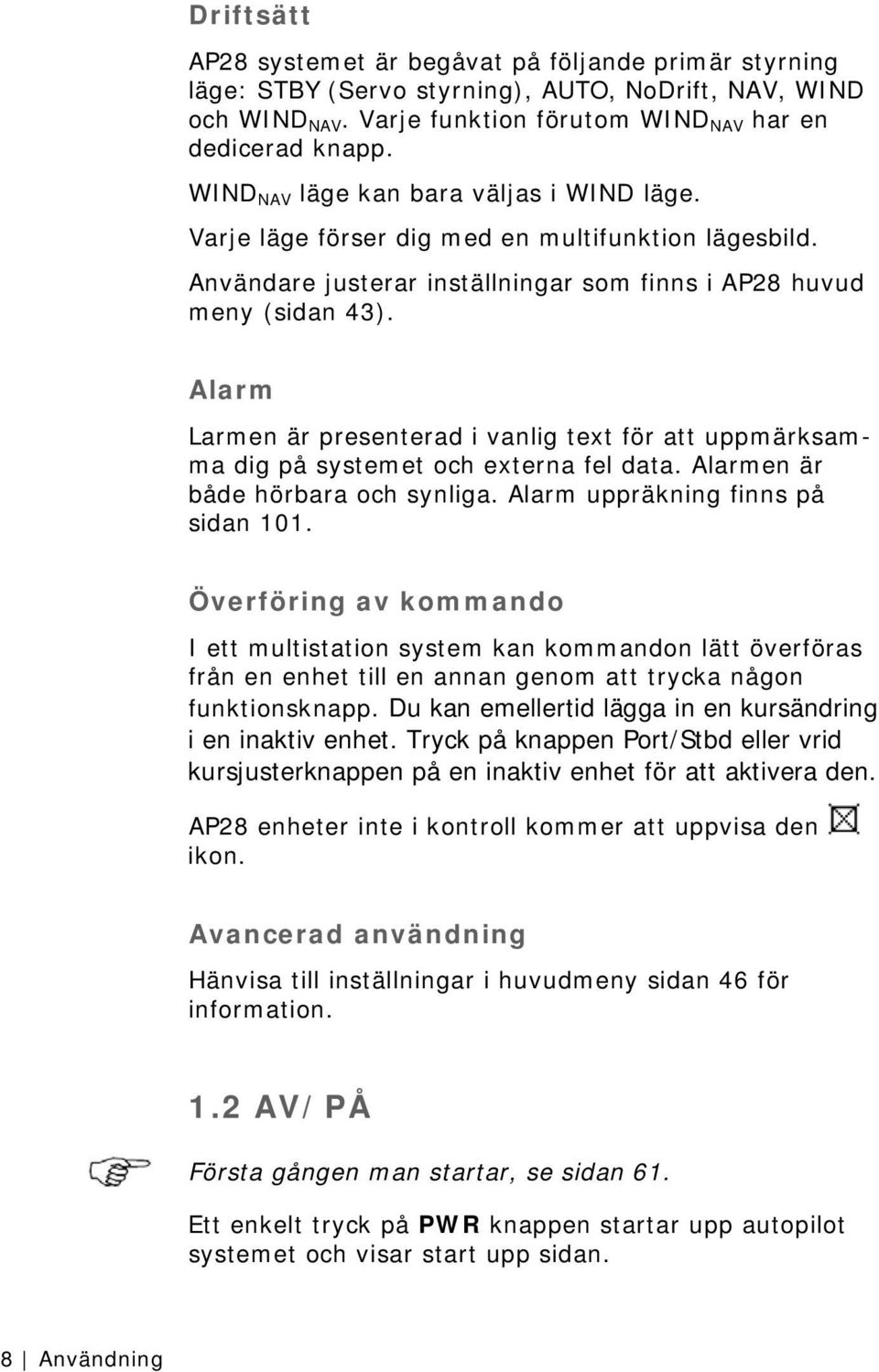 Alarm Larmen är presenterad i vanlig text för att uppmärksamma dig på systemet och externa fel data. Alarmen är både hörbara och synliga. Alarm uppräkning finns på sidan 101.