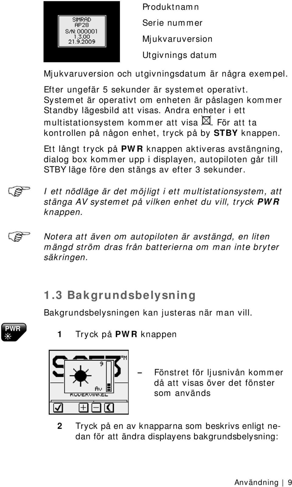 Ett långt tryck på PWR knappen aktiveras avstängning, dialog box kommer upp i displayen, autopiloten går till STBY läge före den stängs av efter 3 sekunder.