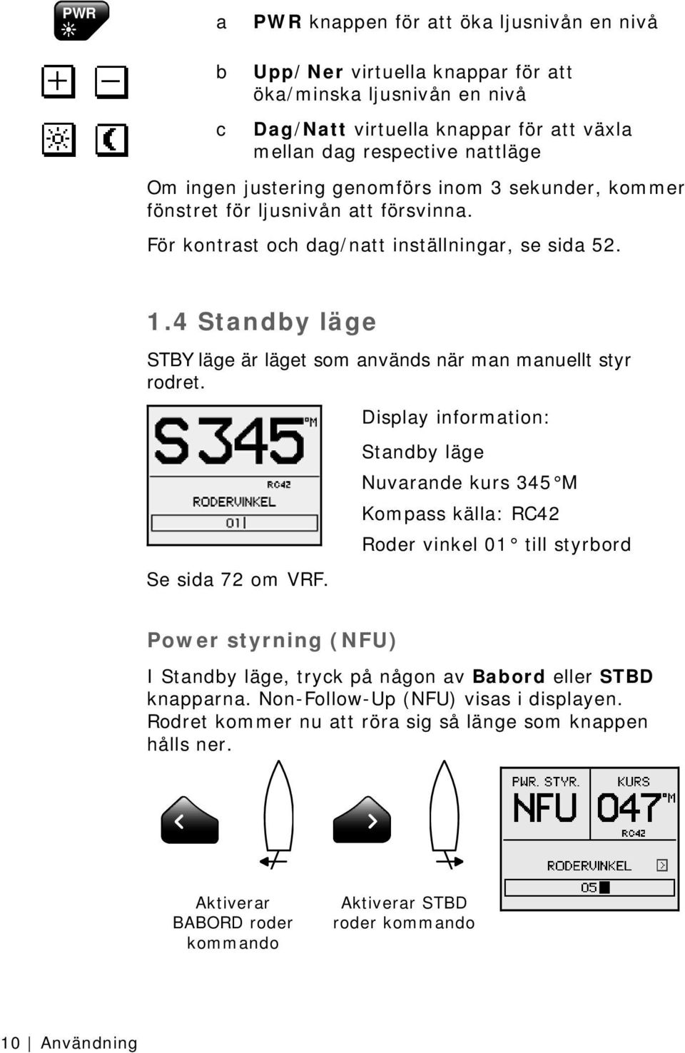 4 Standby läge STBY läge är läget som används när man manuellt styr rodret. Se sida 72 om VRF.