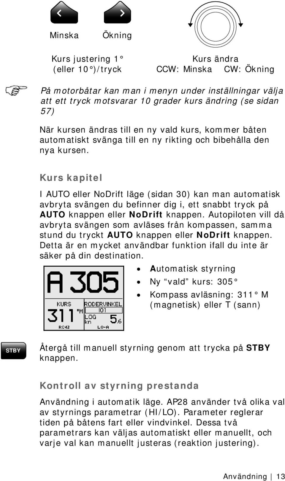 Kurs kapitel I AUTO eller NoDrift läge (sidan 30) kan man automatisk avbryta svängen du befinner dig i, ett snabbt tryck på AUTO knappen eller NoDrift knappen.