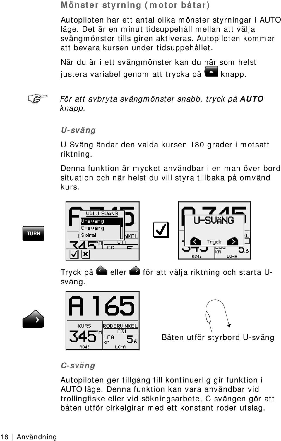 För att avbryta svängmönster snabb, tryck på AUTO knapp. U-sväng U-Sväng ändar den valda kursen 180 grader i motsatt riktning.