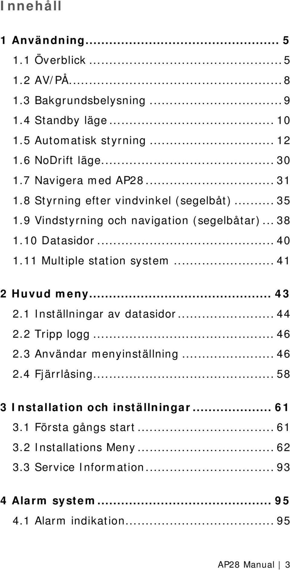 11 Multiple station system... 41 2 Huvud meny... 43 2.1 Inställningar av datasidor... 44 2.2 Tripp logg... 46 2.3 Användar menyinställning... 46 2.4 Fjärrlåsing.