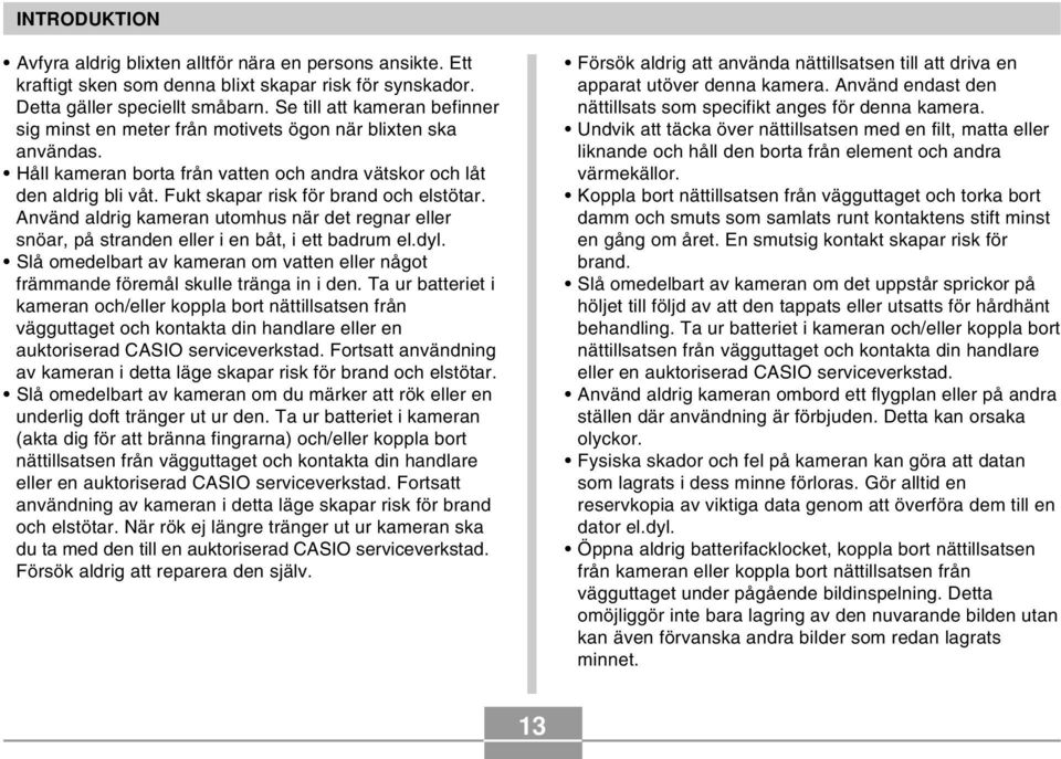 Fukt skapar risk för brand och elstötar. Använd aldrig kameran utomhus när det regnar eller snöar, på stranden eller i en båt, i ett badrum el.dyl.