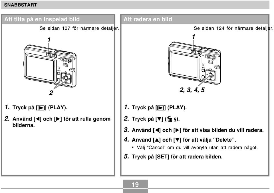 1. Tryck på [ ] (PLAY). 2. Tryck på [ ] ( ). 3. Använd [ ] och [ ] för att visa bilden du vill radera. 4.