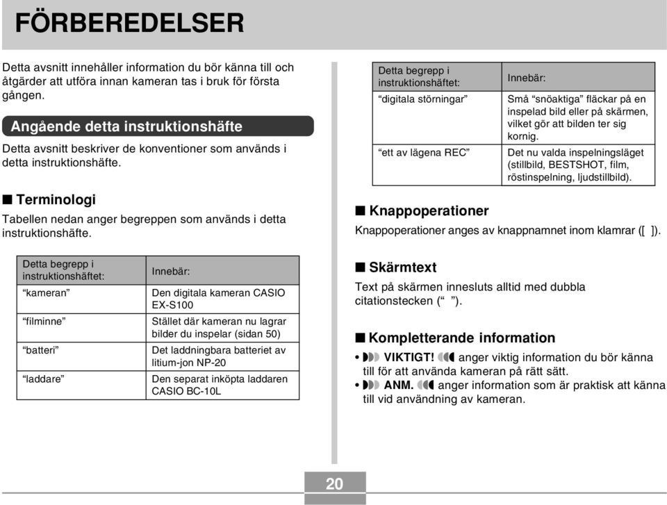 Detta begrepp i instruktionshäftet: digitala störningar ett av lägena REC Knappoperationer Innebär: Små snöaktiga fläckar på en inspelad bild eller på skärmen, vilket gör att bilden ter sig kornig.