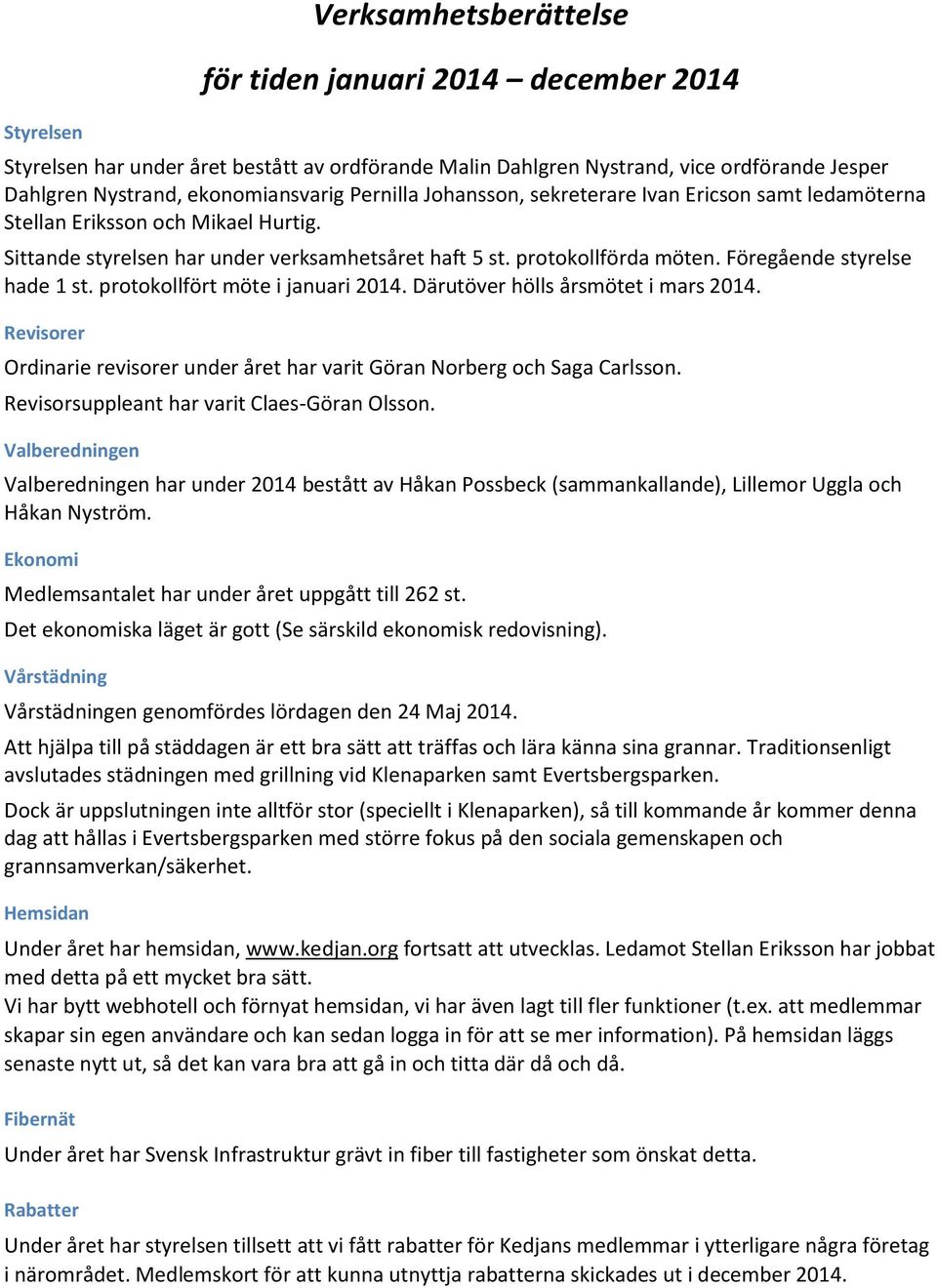 Föregående styrelse hade 1 st. protokollfört möte i januari 2014. Därutöver hölls årsmötet i mars 2014. Revisorer Ordinarie revisorer under året har varit Göran Norberg och Saga Carlsson.