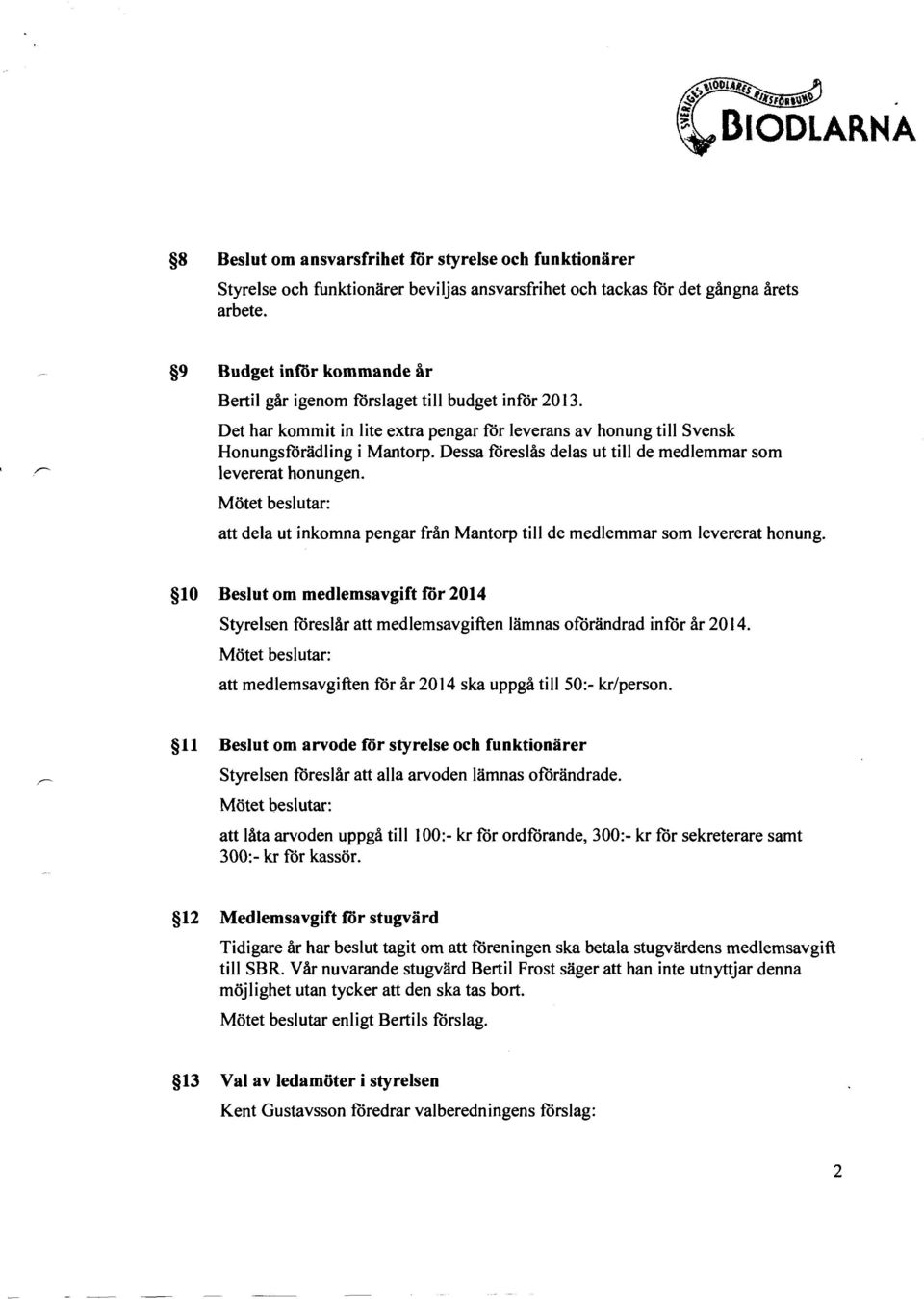 Dessa föreslås delas ut till de medlemmar som r- levererat honungen. att dela ut inkomna pengar från Mantorp till de medlemmar som levererat honung.