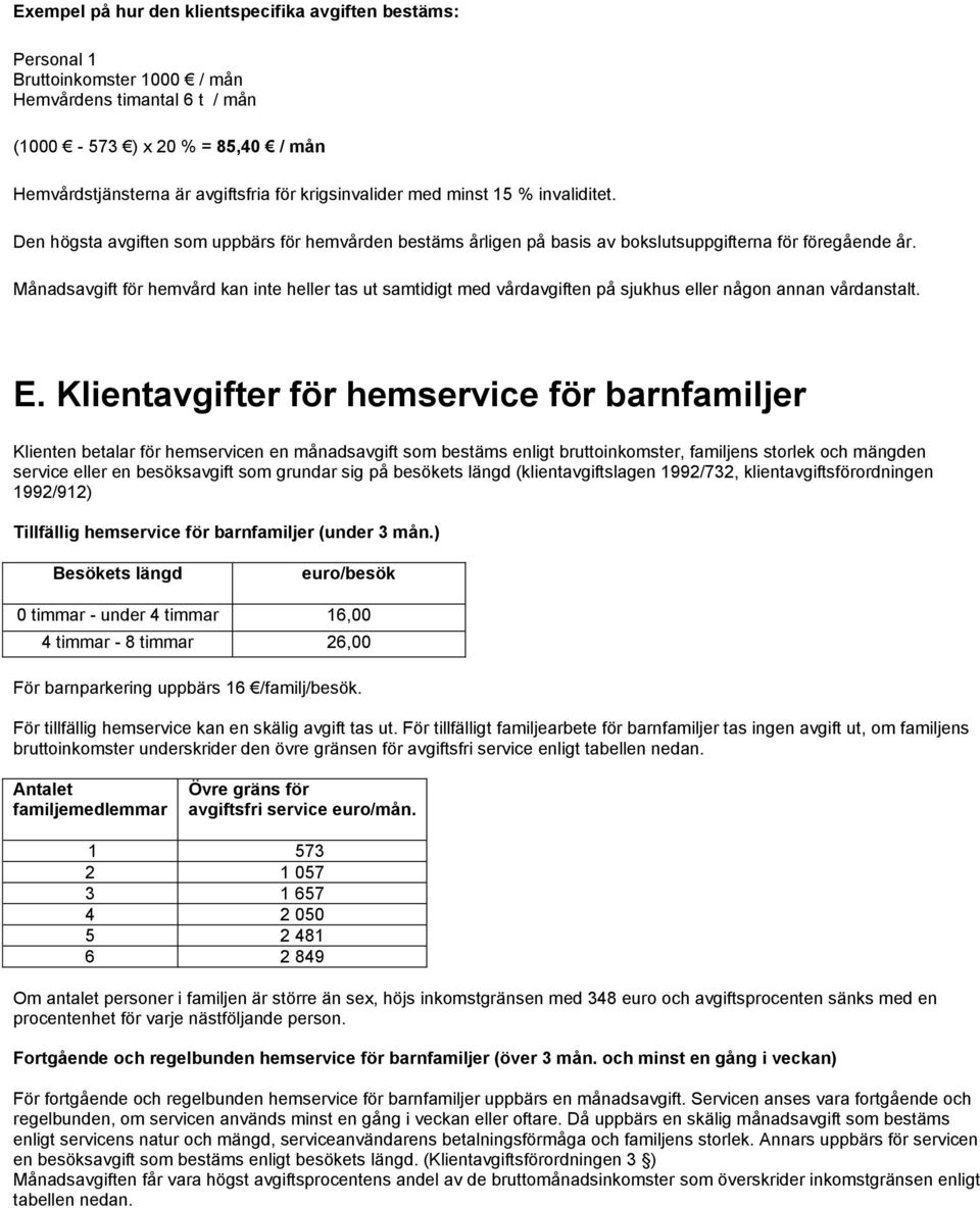 Månadsavgift för hemvård kan inte heller tas ut samtidigt med vårdavgiften på sjukhus eller någon annan vårdanstalt. E.