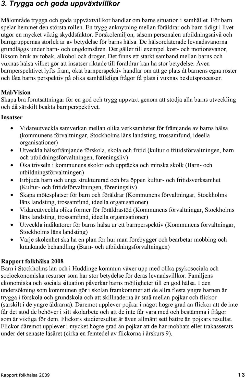 Förskolemiljön, såsom personalen utbildningsnivå och barngruppernas storlek är av betydelse för barns hälsa. De hälsorelaterade levnadsvanorna grundläggs under barn- och ungdomsåren.