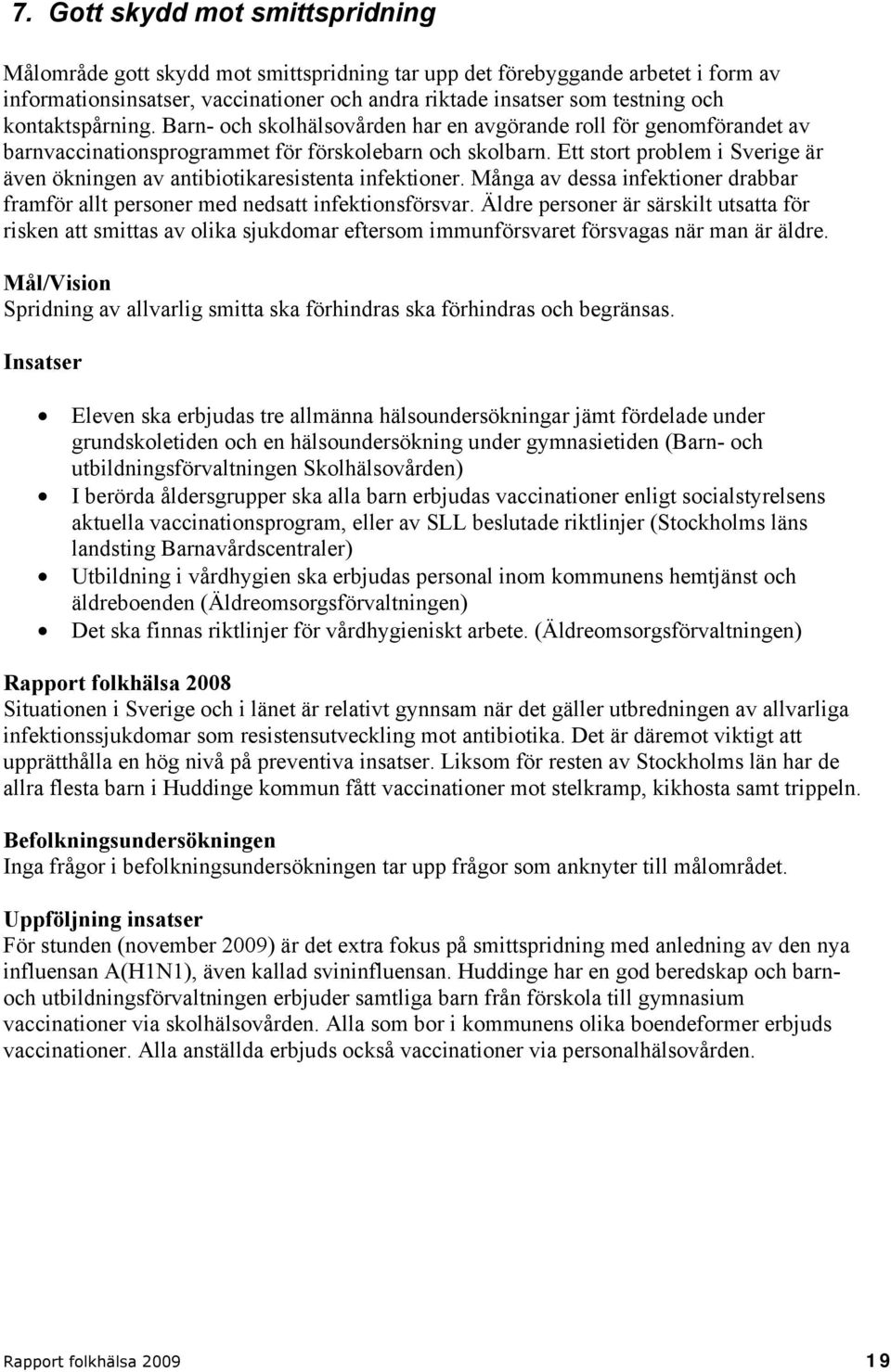 Ett stort problem i Sverige är även ökningen av antibiotikaresistenta infektioner. Många av dessa infektioner drabbar framför allt personer med nedsatt infektionsförsvar.