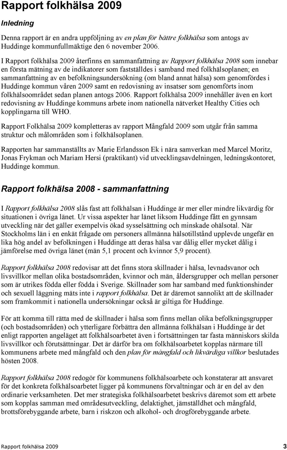 befolkningsundersökning (om bland annat hälsa) som genomfördes i Huddinge kommun våren 2009 samt en redovisning av insatser som genomförts inom folkhälsoområdet sedan planen antogs 2006.