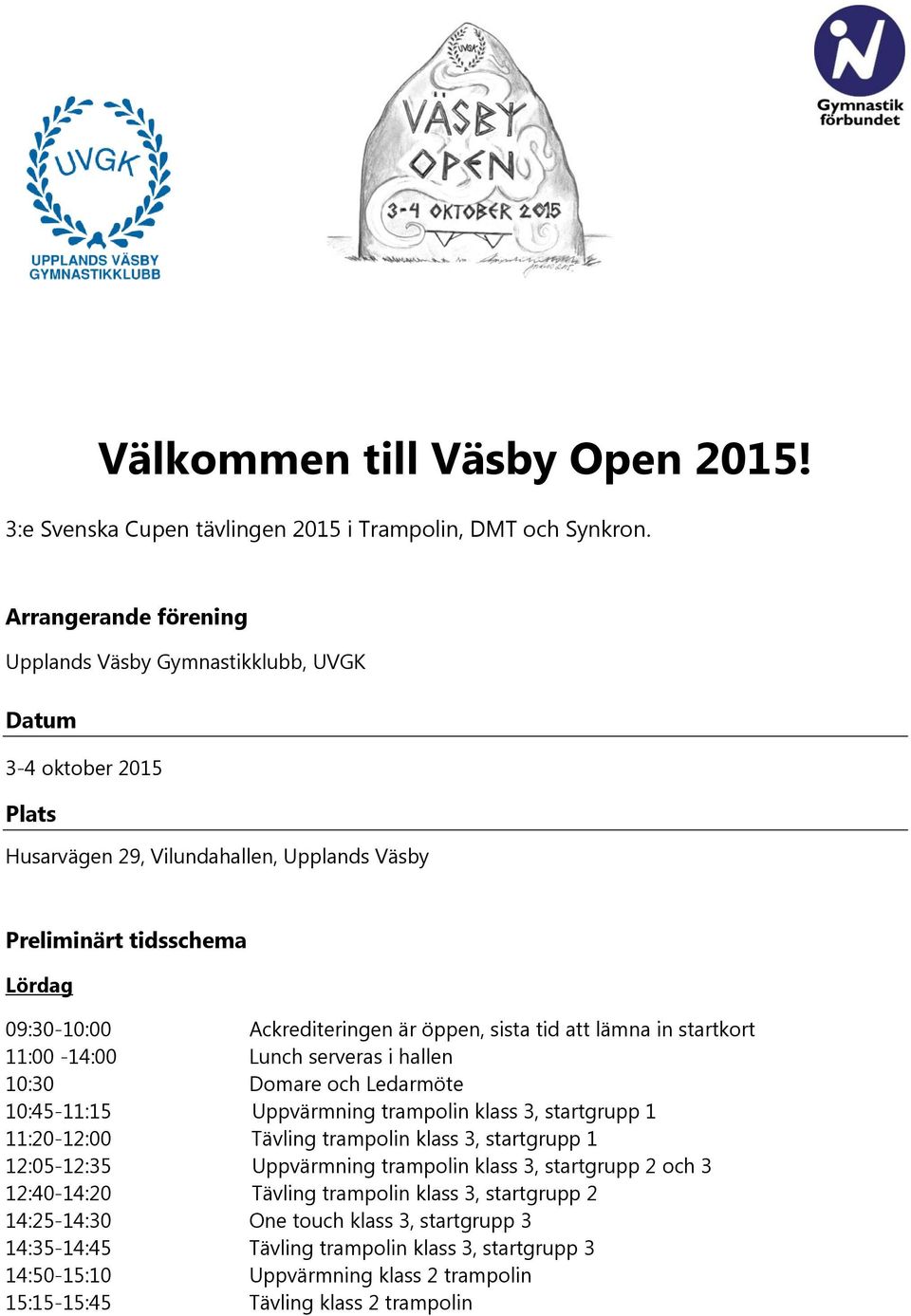 öppen, sista tid att lämna in startkort 11:00-14:00 Lunch serveras i hallen 10:30 Domare och Ledarmöte 10:45-11:15 Uppvärmning trampolin klass 3, startgrupp 1 11:20-12:00 Tävling trampolin klass