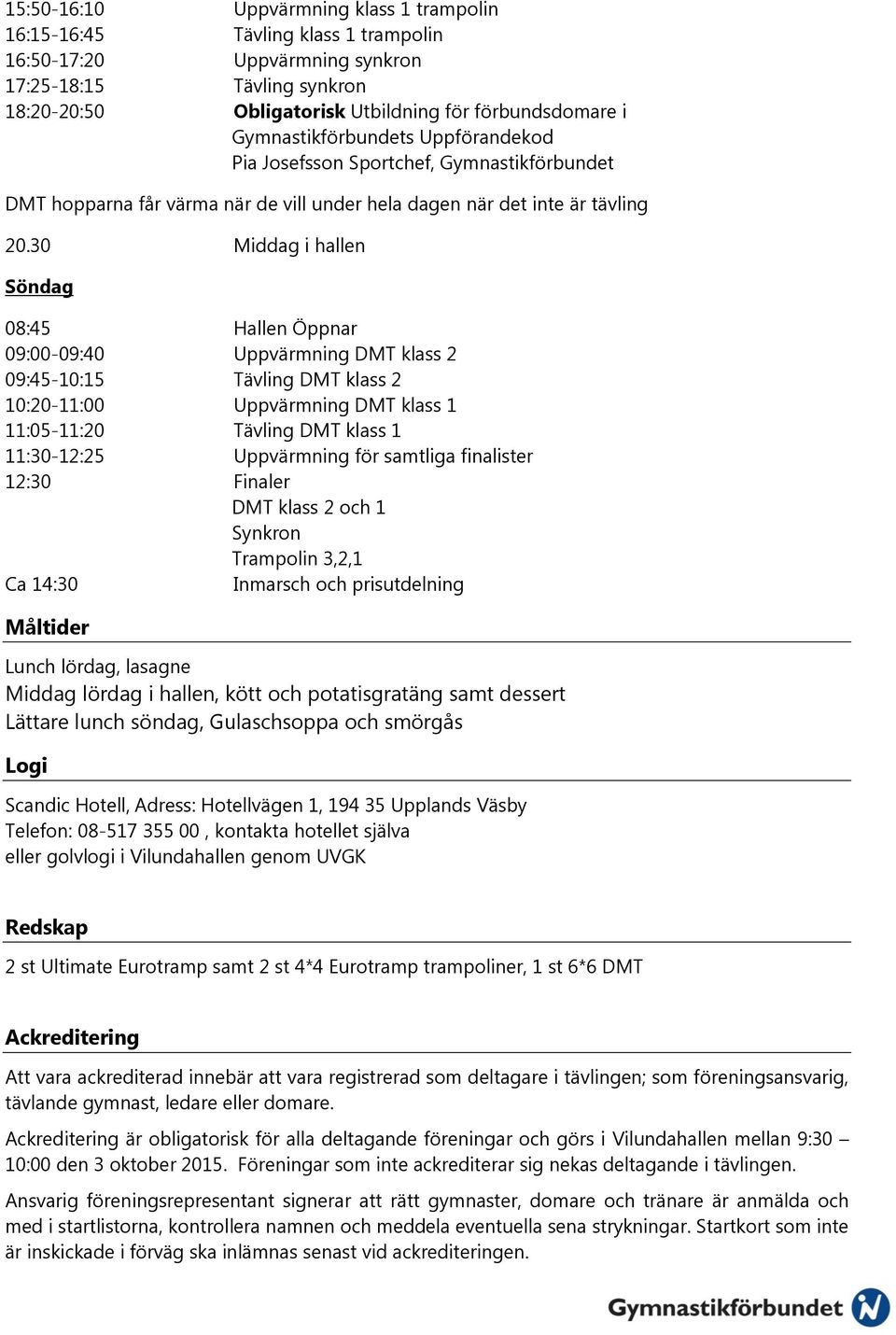 30 Middag i hallen Söndag 08:45 Hallen Öppnar 09:00-09:40 Uppvärmning DMT klass 2 09:45-10:15 Tävling DMT klass 2 10:20-11:00 Uppvärmning DMT klass 1 11:05-11:20 Tävling DMT klass 1 11:30-12:25