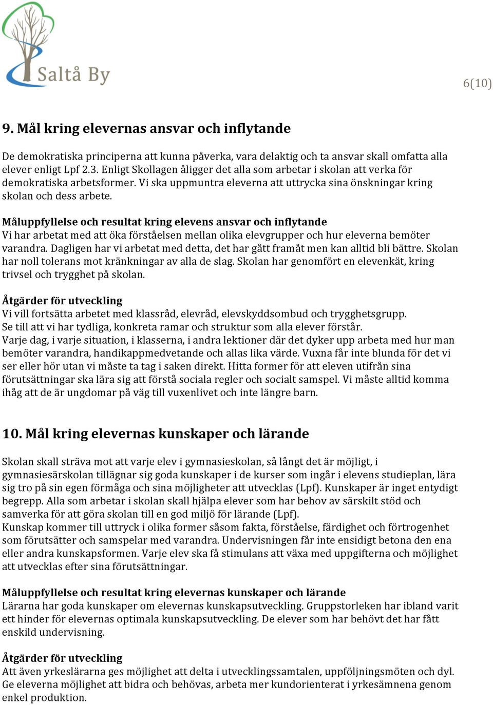 Måluppfyllelse och resultat kring elevens ansvar och inflytande Vi har arbetat med att öka förståelsen mellan olika elevgrupper och hur eleverna bemöter varandra.