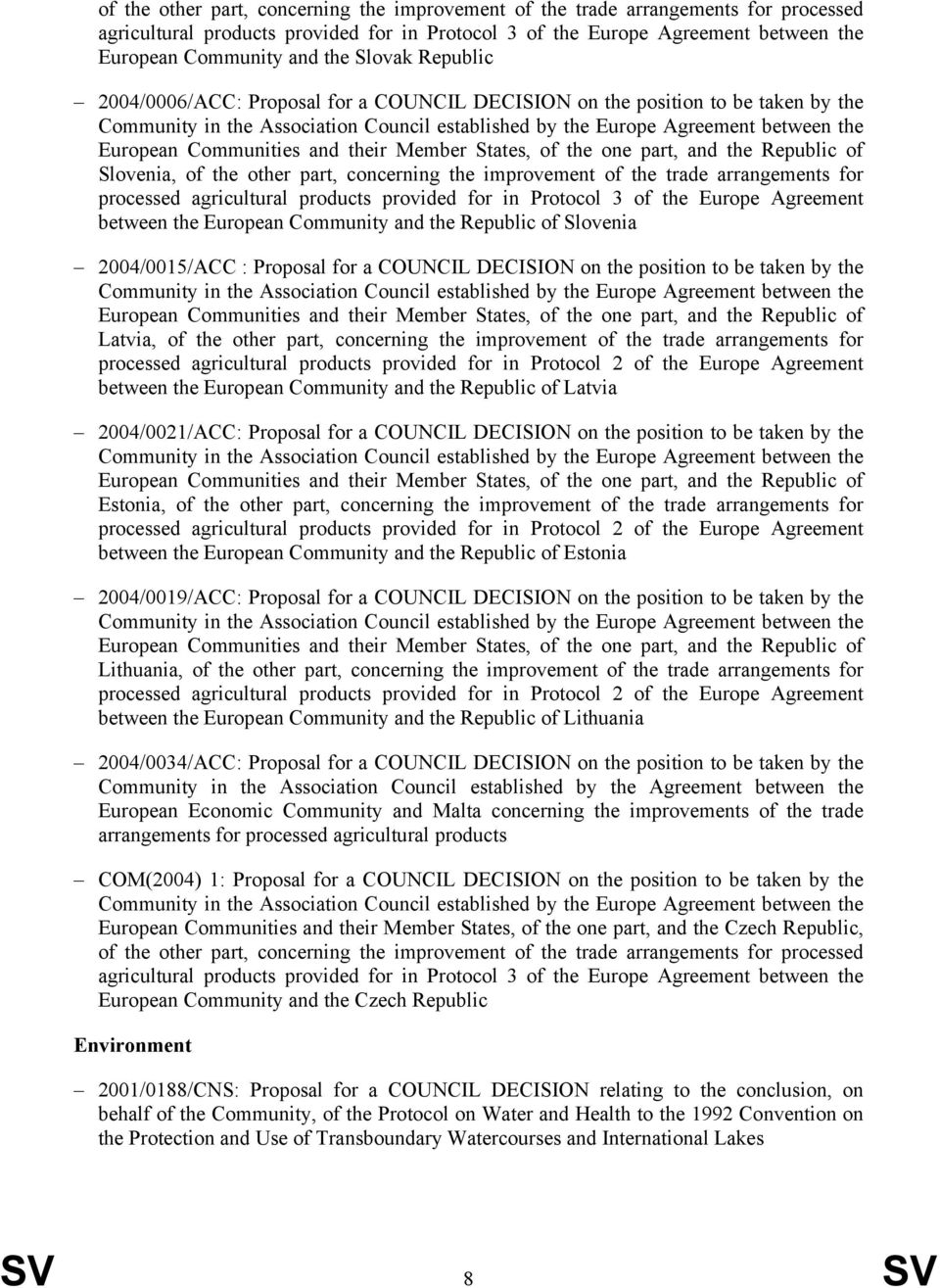 Republic of Slovenia 2004/0015/ACC : Proposal for a COUNCIL DECISION on the position to be taken by the European Communities and their Member States, of the one part, and the Republic of Latvia, of