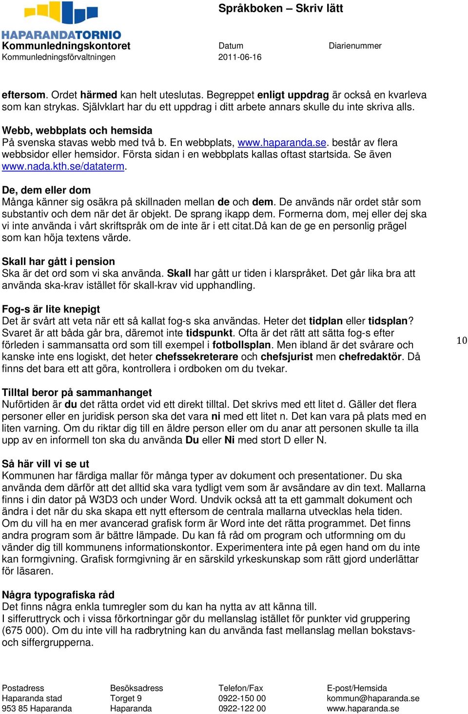 Se även www.nada.kth.se/dataterm. De, dem eller dom Många känner sig osäkra på skillnaden mellan de och dem. De används när ordet står som substantiv och dem när det är objekt. De sprang ikapp dem.