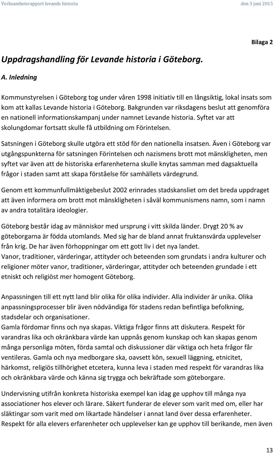 Bakgrunden var riksdagens beslut att genomföra en nationell informationskampanj under namnet Levande historia. Syftet var att skolungdomar fortsatt skulle få utbildning om Förintelsen.