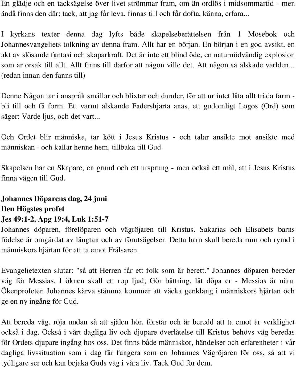 En början i en god avsikt, en akt av slösande fantasi och skaparkraft. Det är inte ett blind öde, en naturnödvändig explosion som är orsak till allt. Allt finns till därför att någon ville det.