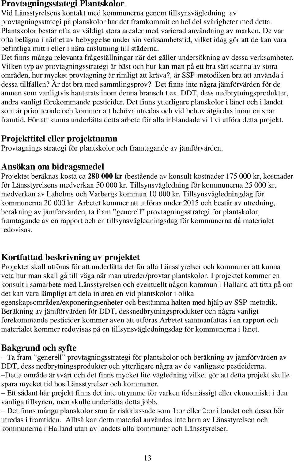 De var ofta belägna i närhet av bebyggelse under sin verksamhetstid, vilket idag gör att de kan vara befintliga mitt i eller i nära anslutning till städerna.