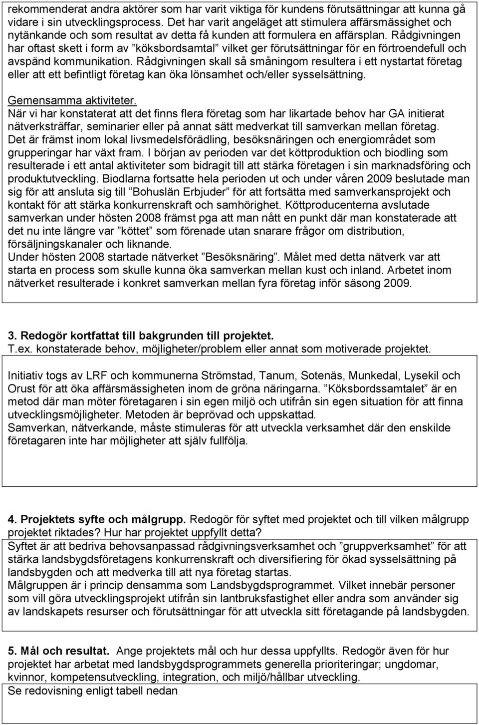 Rådgivningen har oftast skett i form av köksbordsamtal vilket ger förutsättningar för en förtroendefull och avspänd kommunikation.