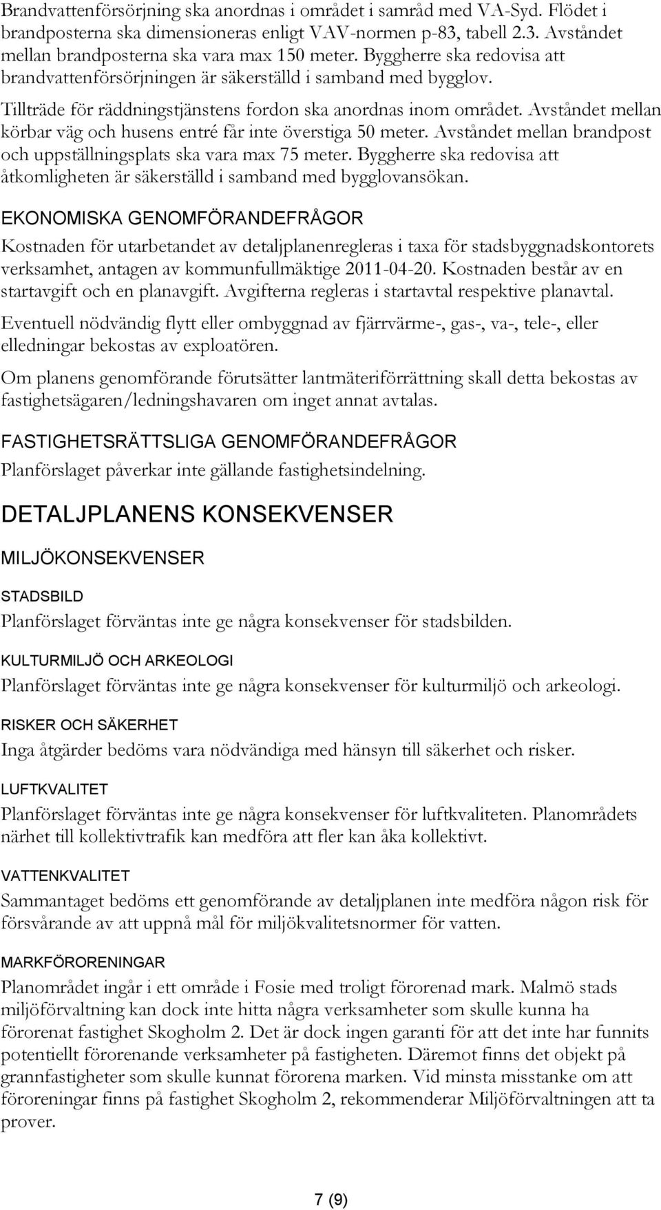 Avståndet mellan körbar väg och husens entré får inte överstiga 50 meter. Avståndet mellan brandpost och uppställningsplats ska vara max 75 meter.