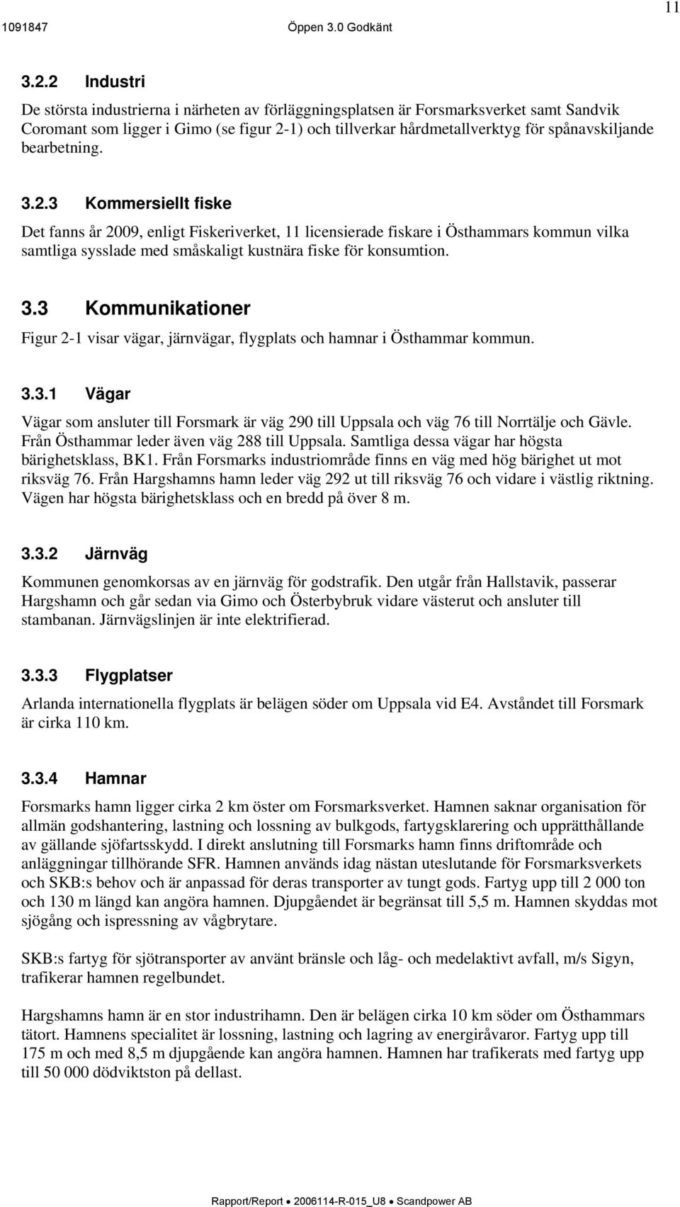 bearbetning. 3.2.3 Kommersiellt fiske Det fanns år 2009, enligt Fiskeriverket, 11 licensierade fiskare i Östhammars kommun vilka samtliga sysslade med småskaligt kustnära fiske för konsumtion. 3.3 Kommunikationer Figur 2-1 visar vägar, järnvägar, flygplats och hamnar i Östhammar kommun.