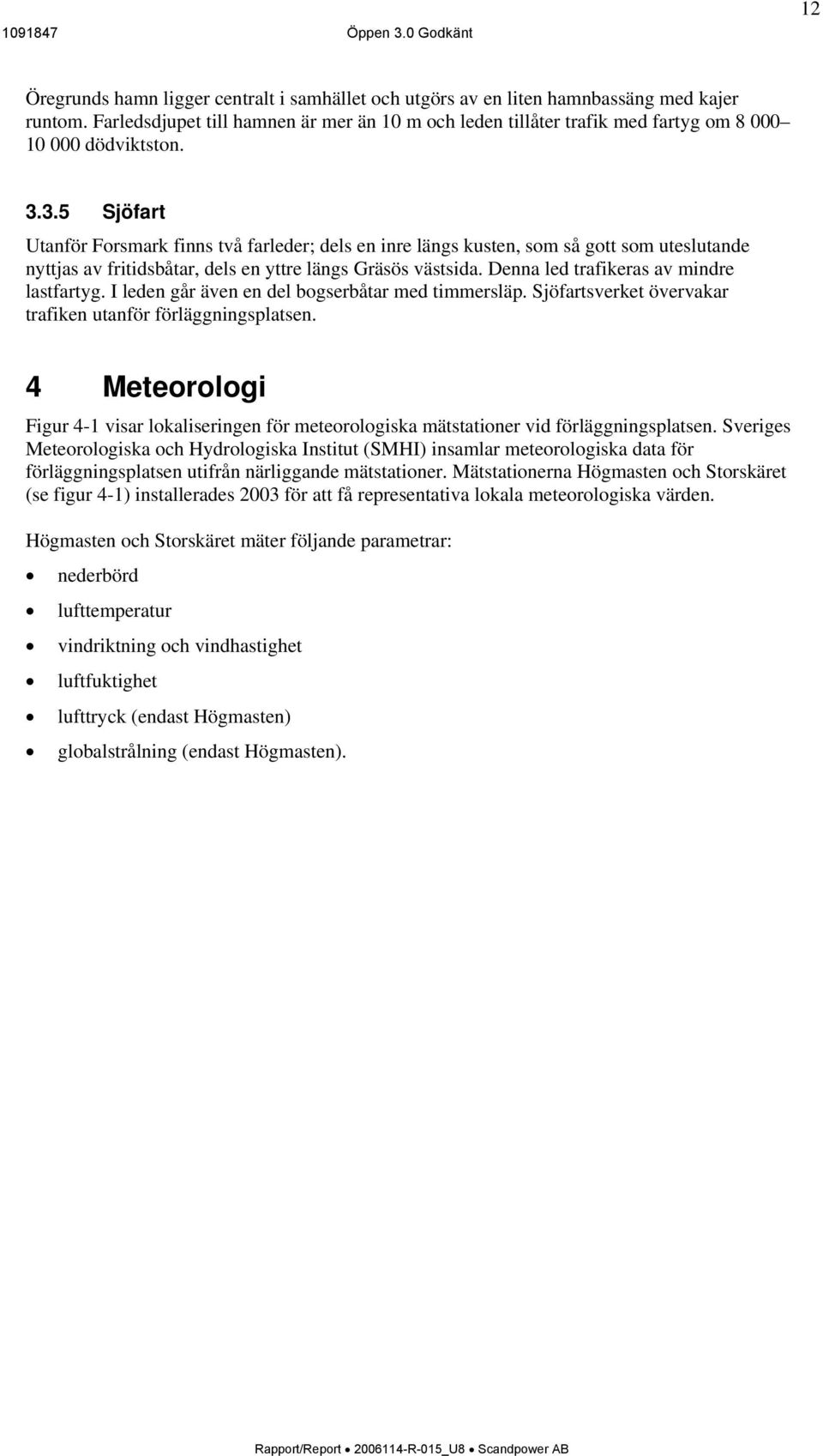 3.5 Sjöfart Utanför Forsmark finns två farleder; dels en inre längs kusten, som så gott som uteslutande nyttjas av fritidsbåtar, dels en yttre längs Gräsös västsida.