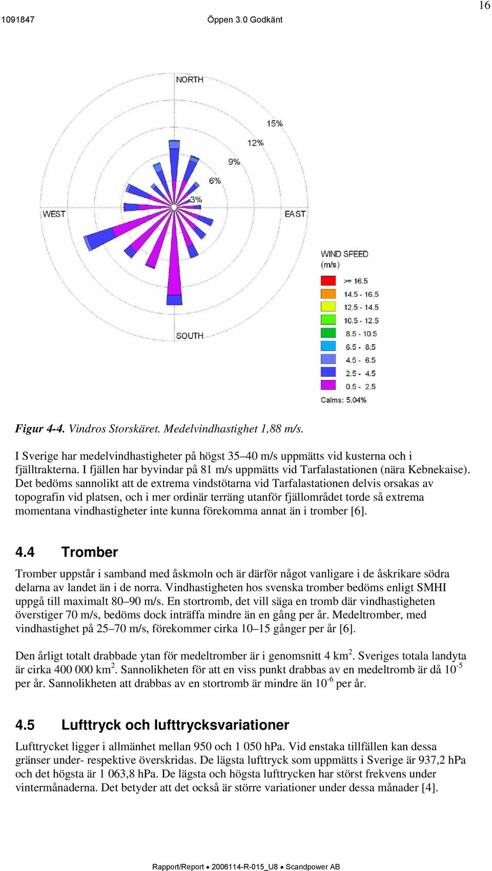 Det bedöms sannolikt att de extrema vindstötarna vid Tarfalastationen delvis orsakas av topografin vid platsen, och i mer ordinär terräng utanför fjällområdet torde så extrema momentana