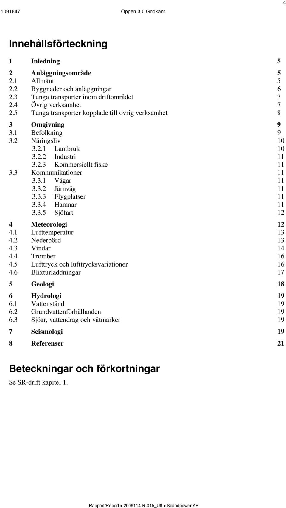 3.2 Järnväg 11 3.3.3 Flygplatser 11 3.3.4 Hamnar 11 3.3.5 Sjöfart 12 4 Meteorologi 12 4.1 Lufttemperatur 13 4.2 Nederbörd 13 4.3 Vindar 14 4.4 Tromber 16 4.5 Lufttryck och lufttrycksvariationer 16 4.