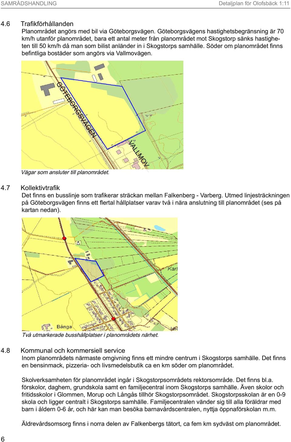 samhälle. Söder om planområdet fi nns befi ntliga bostäder som angörs via Vallmovägen. GÖTEBORGSVÄGEN VALLMOV. Vägar som ansluter till planområdet. 4.