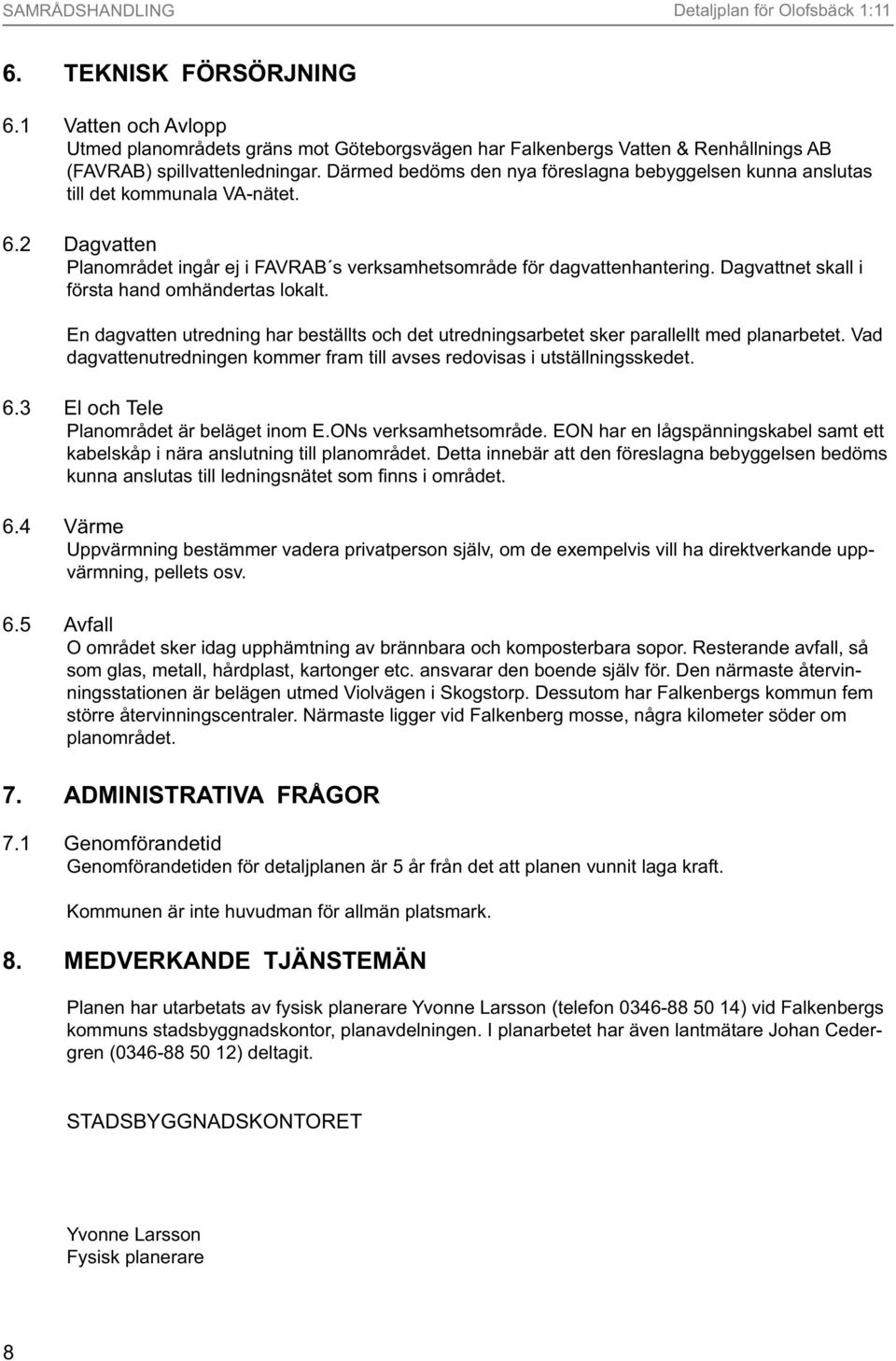 Därmed bedöms den nya föreslagna bebyggelsen kunna anslutas till det kommunala VA-nätet. 6.2 Dagvatten Planområdet ingår ej i FAVRAB s verksamhetsområde för dagvattenhantering.