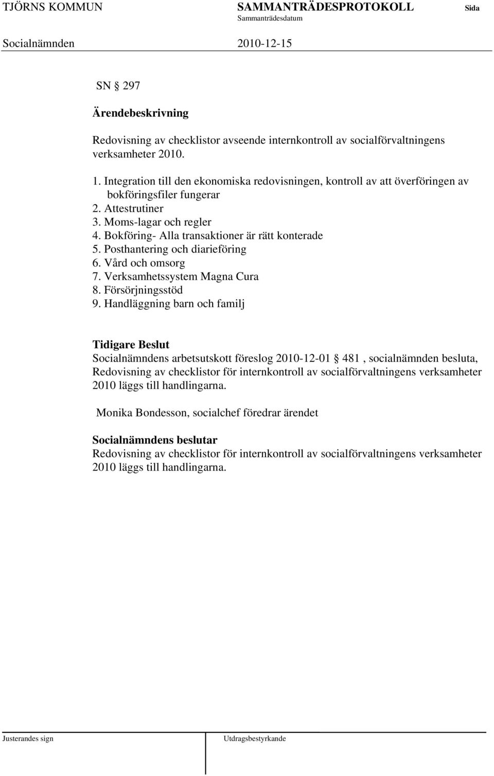 Posthantering och diarieföring 6. Vård och omsorg 7. Verksamhetssystem Magna Cura 8. Försörjningsstöd 9.