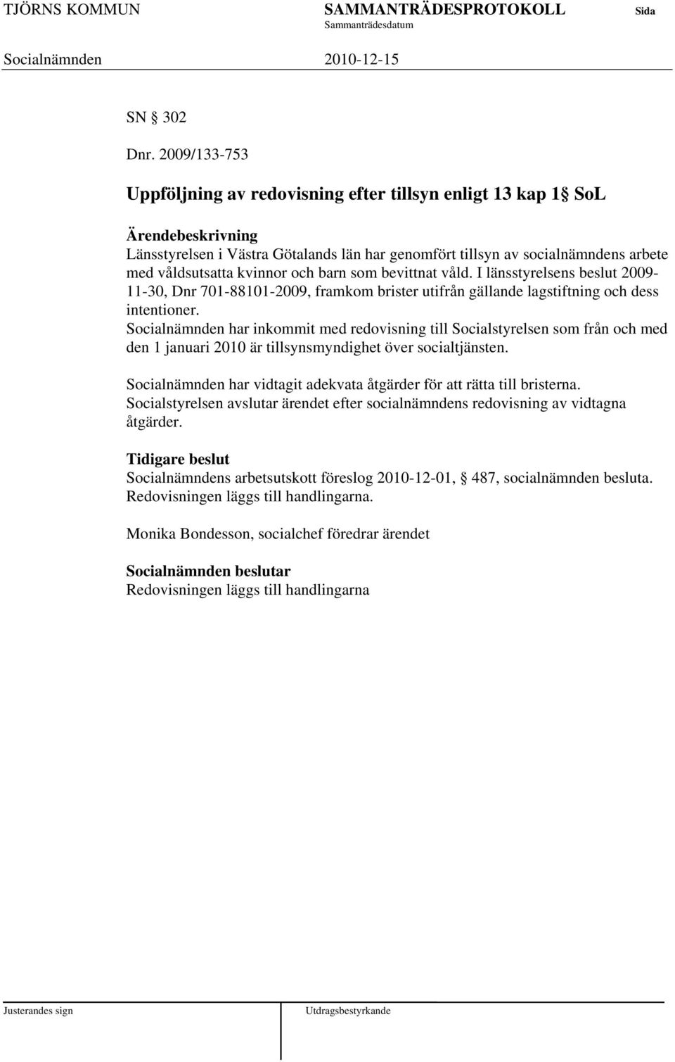 bevittnat våld. I länsstyrelsens beslut 2009-11-30, Dnr 701-88101-2009, framkom brister utifrån gällande lagstiftning och dess intentioner.