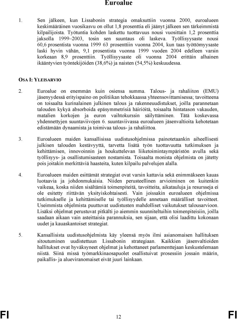 Työllisyysaste nousi 60,6 prosentista vuonna 1999 63 prosenttiin vuonna 2004, kun taas työttömyysaste laski hyvin vähän, 9,1 prosentista vuonna 1999 vuoden 2004 edelleen varsin korkeaan 8,9