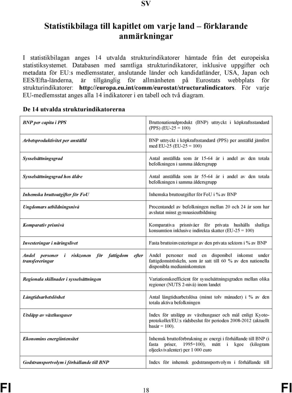 allmänheten på Eurostats webbplats för strukturindikatorer: http://europa.eu.int/comm/eurostat/structuralindicators. För varje EU-medlemsstat anges alla 14 indikatorer i en tabell och två diagram.