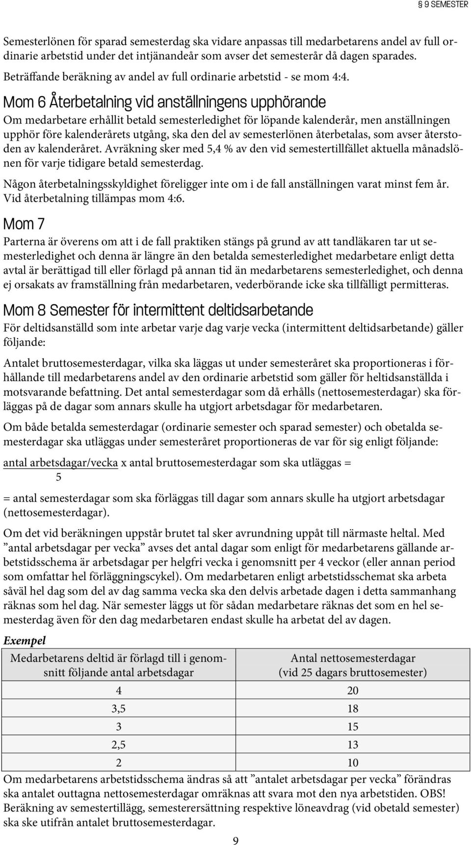 Mom 6 Återbetalning vid anställningens upphörande Om medarbetare erhållit betald semesterledighet för löpande kalenderår, men anställningen upphör före kalenderårets utgång, ska den del av