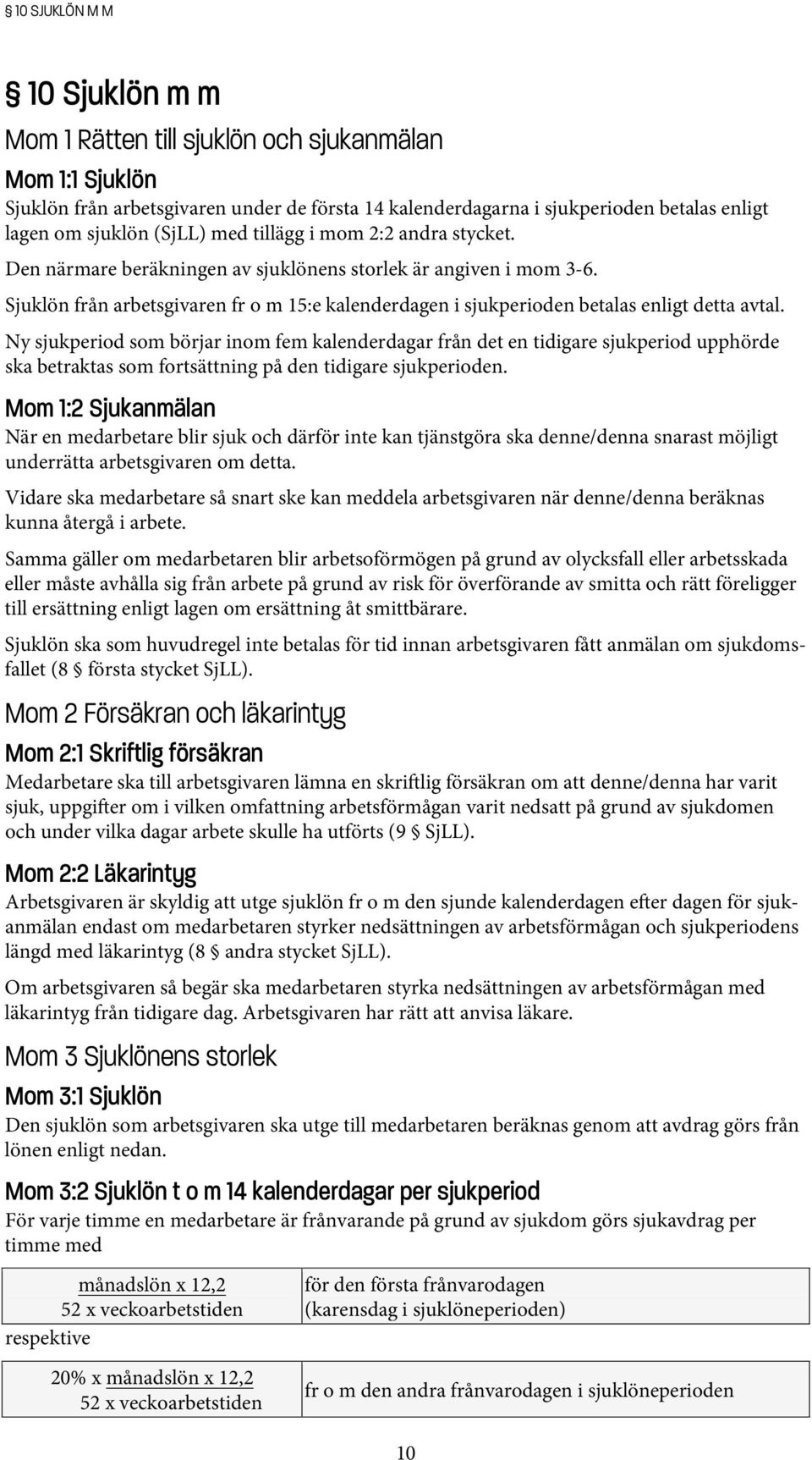 Sjuklön från arbetsgivaren fr o m 15:e kalenderdagen i sjukperioden betalas enligt detta avtal.