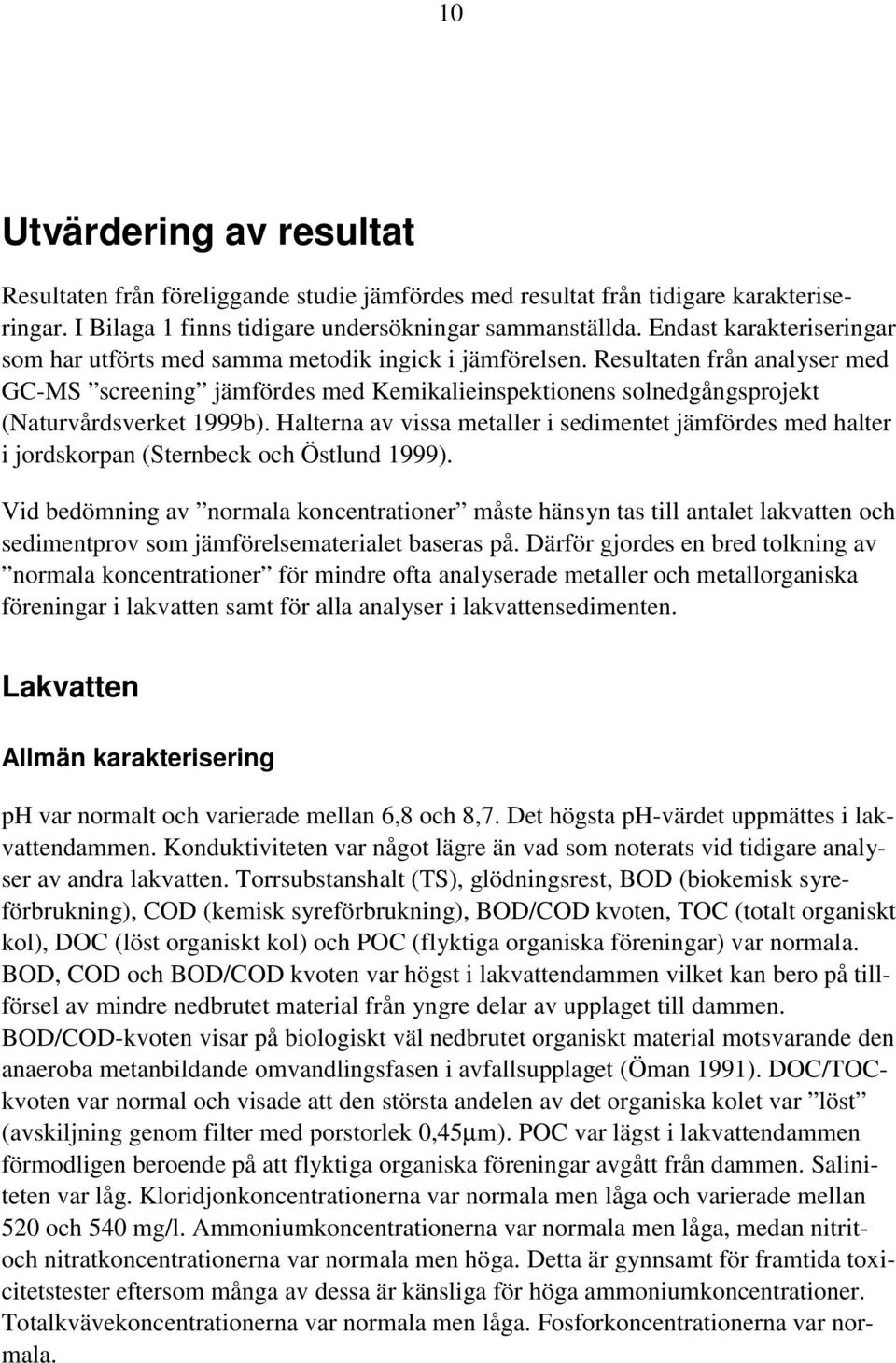 Resultaten från analyser med GC-MS screening jämfördes med Kemikalieinspektionens solnedgångsprojekt (Naturvårdsverket 1999b).