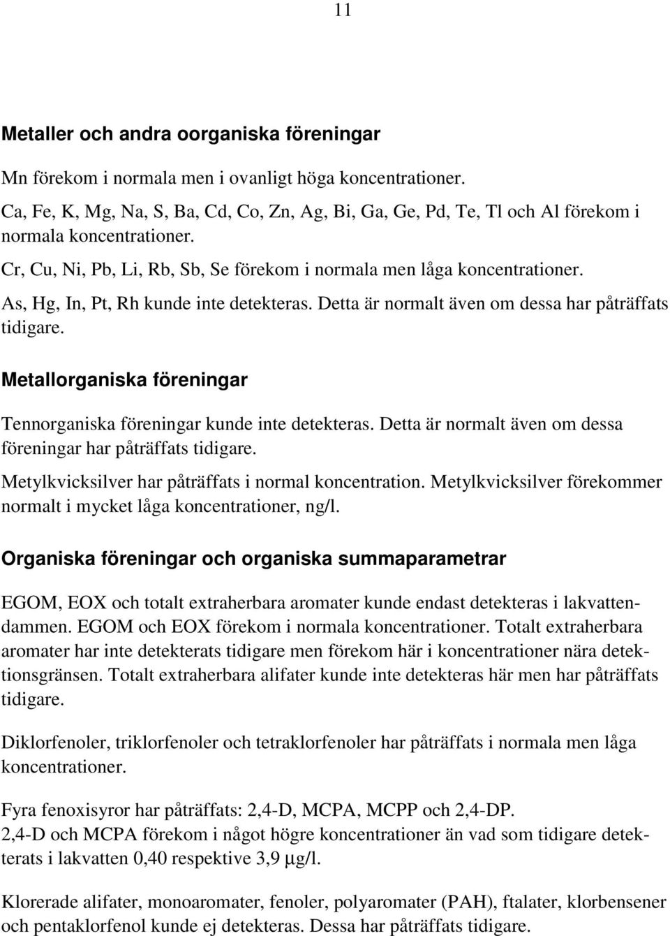 As, Hg, In, Pt, Rh kunde inte detekteras. Detta är normalt även om dessa har påträffats tidigare. Metallorganiska föreningar Tennorganiska föreningar kunde inte detekteras.