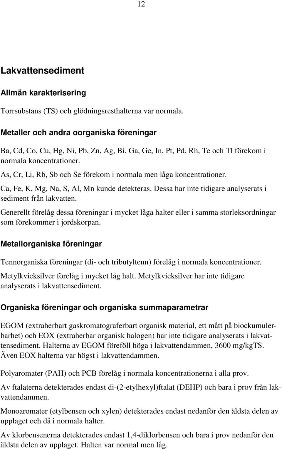 As, Cr, Li, Rb, Sb och Se förekom i normala men låga koncentrationer. Ca, Fe, K, Mg, Na, S, Al, Mn kunde detekteras. Dessa har inte tidigare analyserats i sediment från lakvatten.