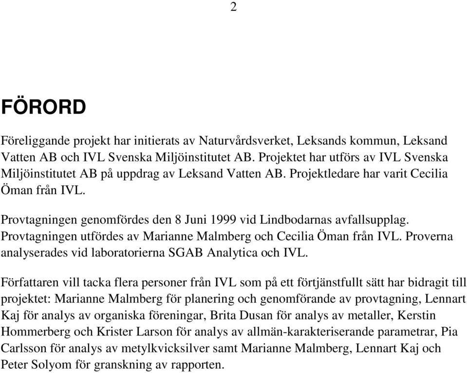 Provtagningen genomfördes den 8 Juni 1999 vid Lindbodarnas avfallsupplag. Provtagningen utfördes av Marianne Malmberg och Cecilia Öman från IVL.