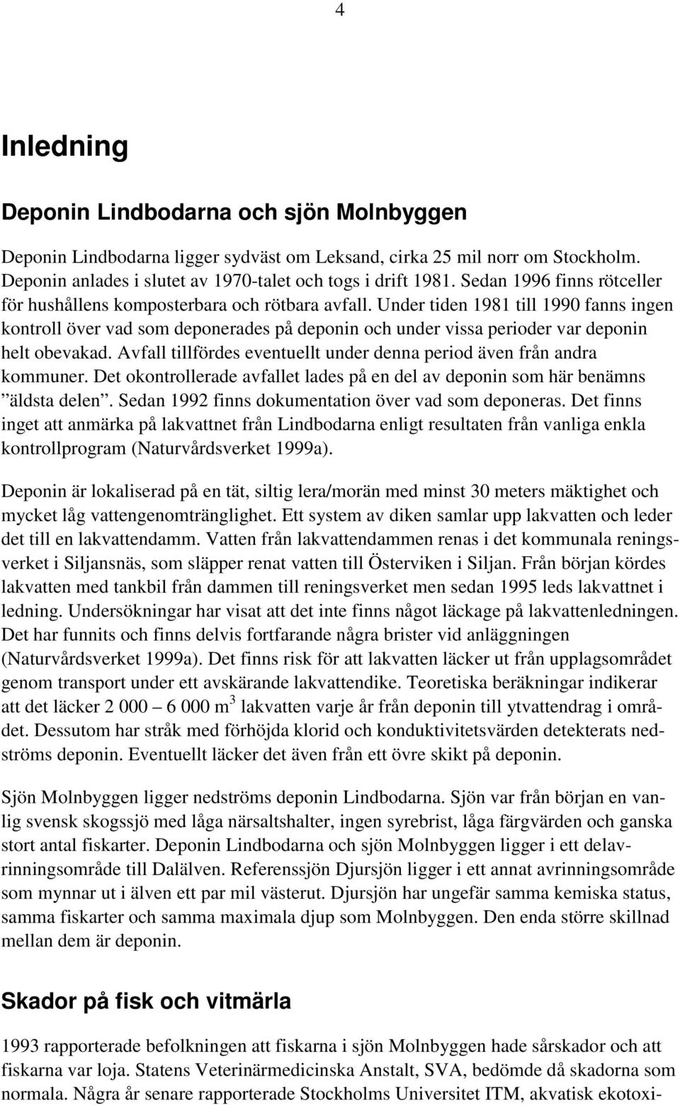 Under tiden 1981 till 1990 fanns ingen kontroll över vad som deponerades på deponin och under vissa perioder var deponin helt obevakad.