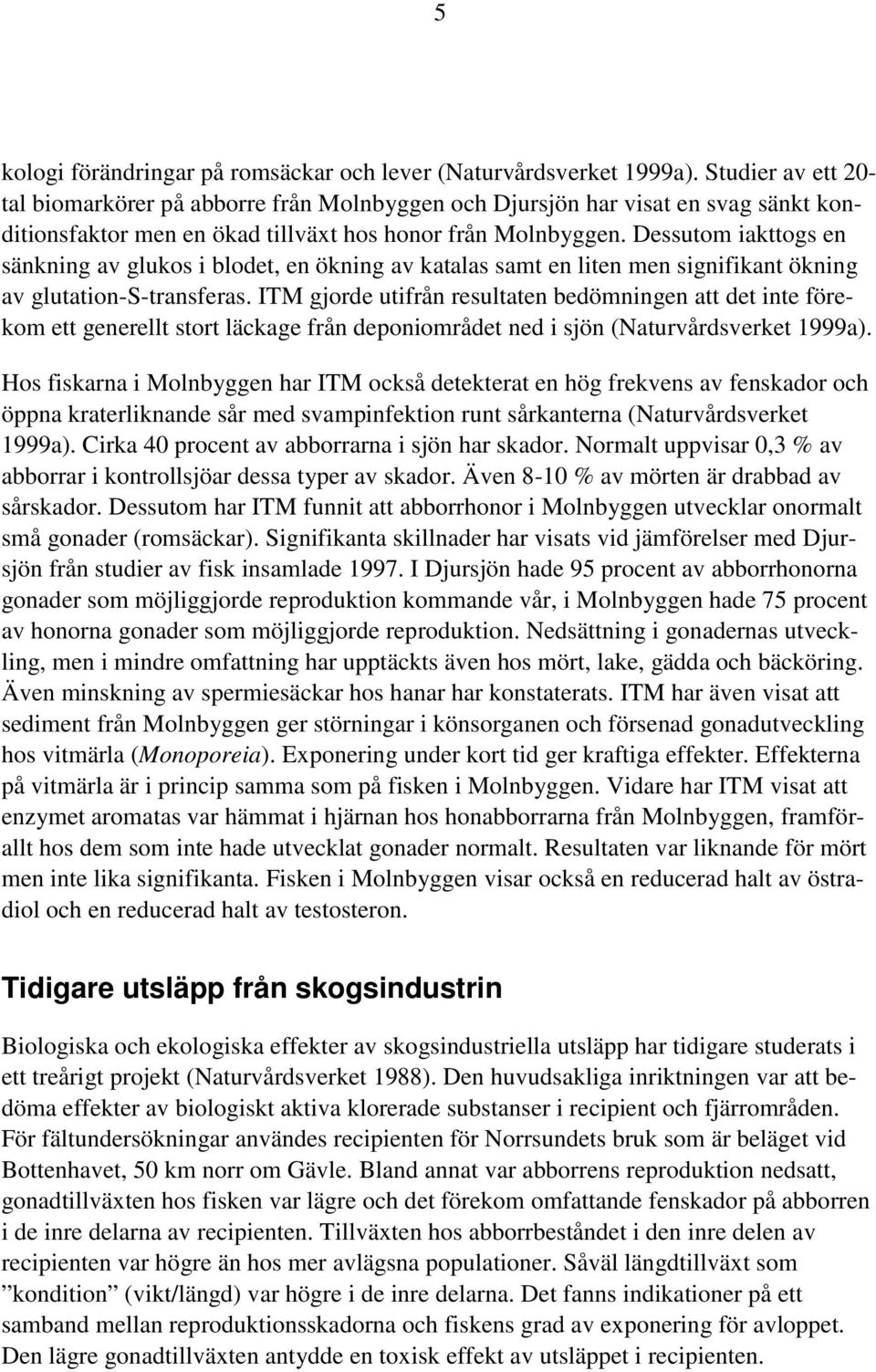 Dessutom iakttogs en sänkning av glukos i blodet, en ökning av katalas samt en liten men signifikant ökning av glutation-s-transferas.